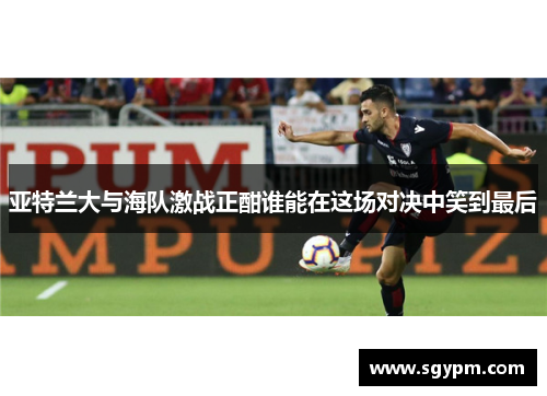 亚特兰大与海队激战正酣谁能在这场对决中笑到最后