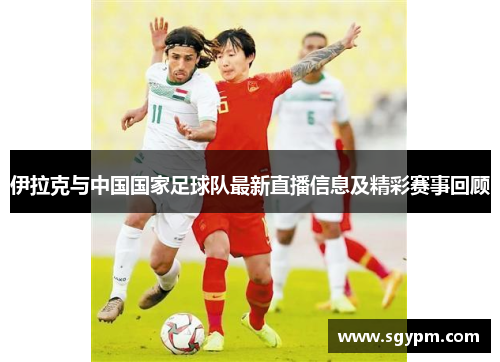 伊拉克与中国国家足球队最新直播信息及精彩赛事回顾