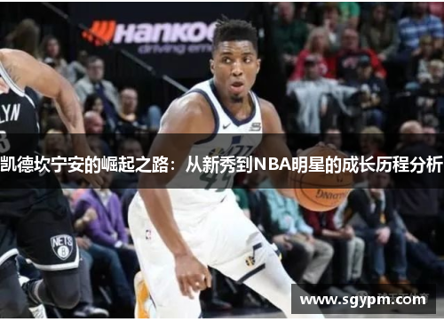 凯德坎宁安的崛起之路：从新秀到NBA明星的成长历程分析