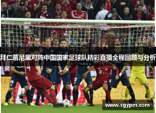 拜仁慕尼黑对阵中国国家足球队精彩直播全程回顾与分析