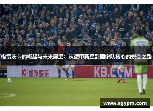 格雷茨卡的崛起与未来展望：从德甲新星到国家队核心的蜕变之路