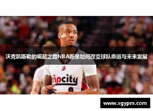 沃克凯斯勒的崛起之路NBA新星如何改变球队命运与未来发展
