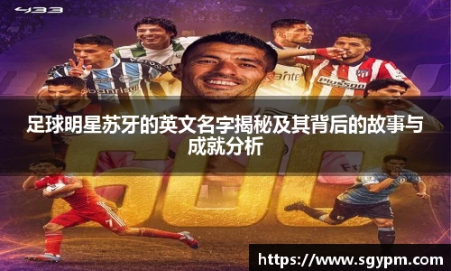 足球明星苏牙的英文名字揭秘及其背后的故事与成就分析