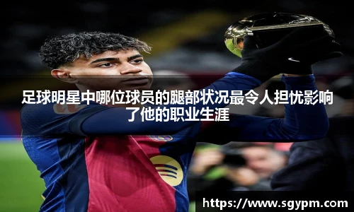 足球明星中哪位球员的腿部状况最令人担忧影响了他的职业生涯